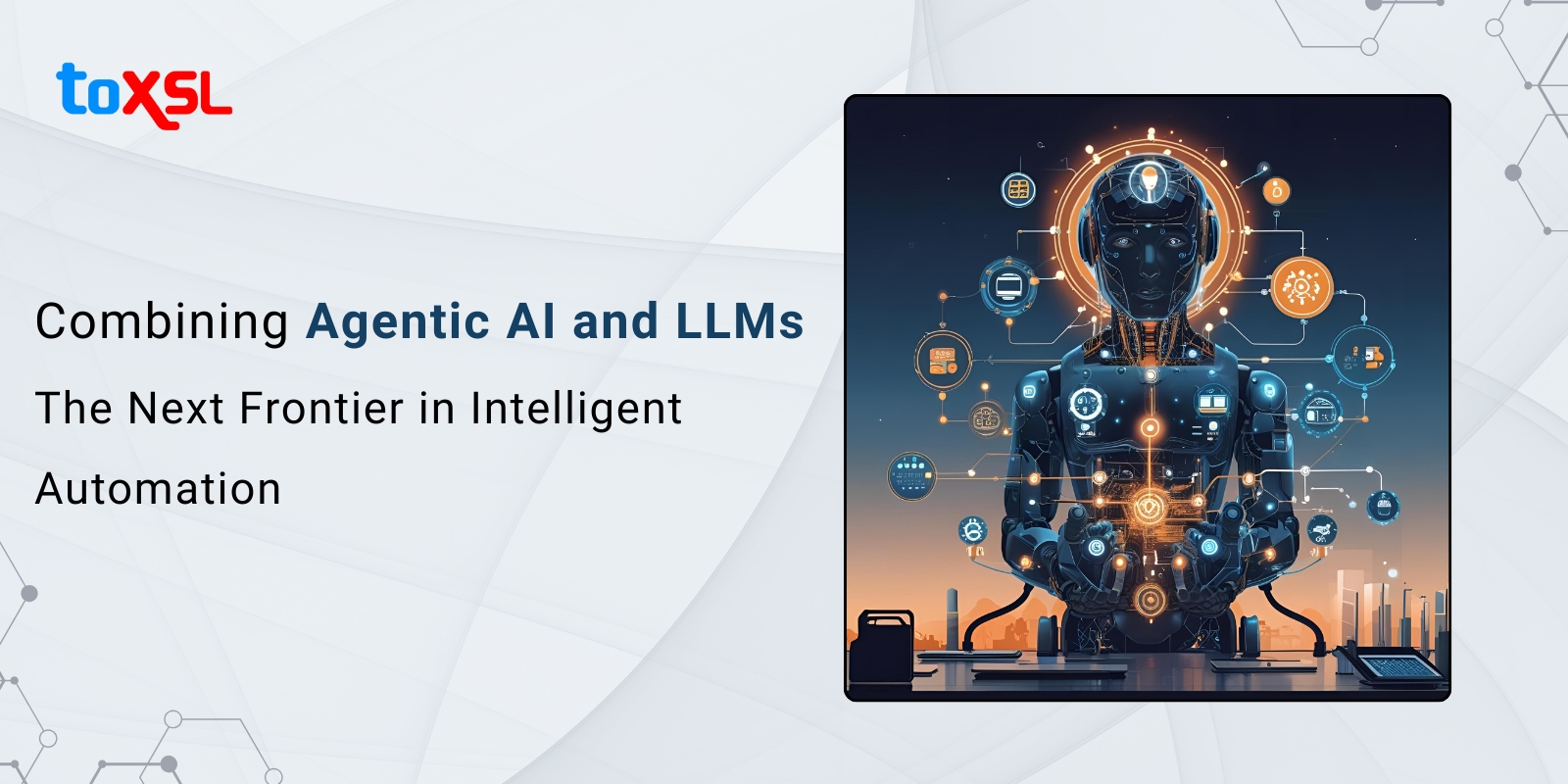 Combining Agentic AI and LLMs: The Next Frontier in Intelligent Automation